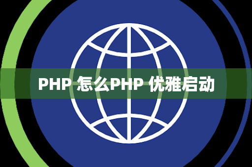 PHP 怎么PHP 优雅启动