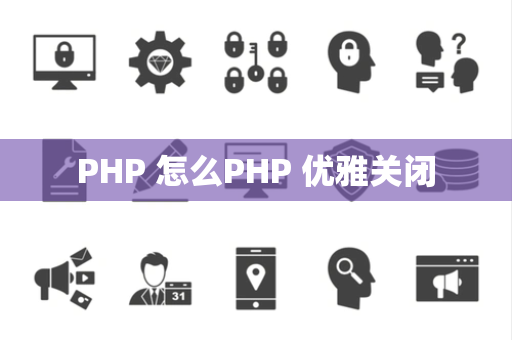 PHP 怎么PHP 优雅关闭