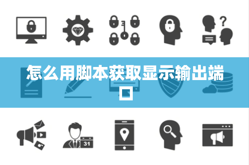 怎么用脚本获取显示输出端口