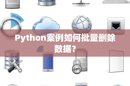 Python案例如何批量删除数据？