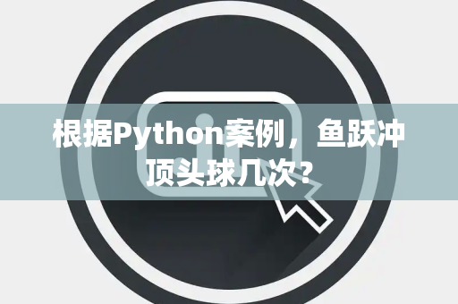 根据Python案例，鱼跃冲顶头球几次？