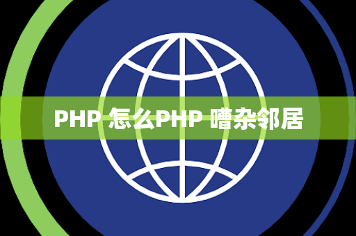 PHP 怎么PHP 嘈杂邻居