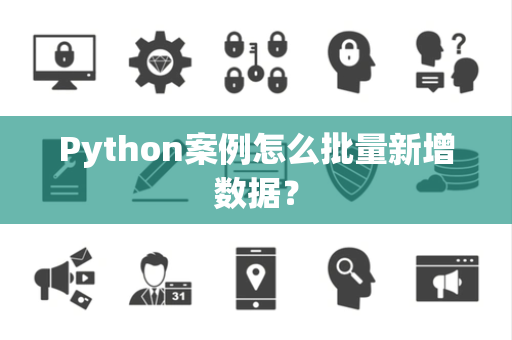 Python案例怎么批量新增数据? Python案例怎么批量新增数据?