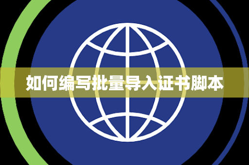 如何编写批量导入证书脚本