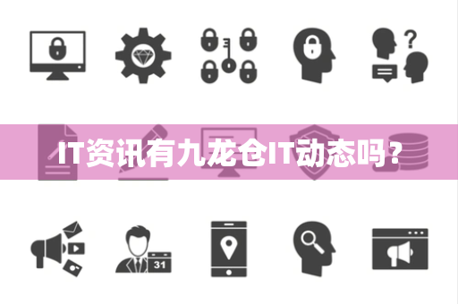 IT资讯有九龙仓IT动态吗？