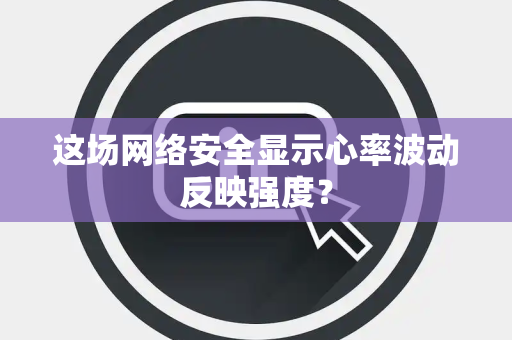 这场网络安全显示心率波动反映强度？