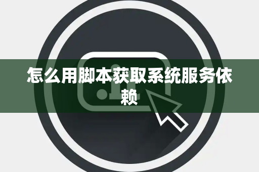 怎么用脚本获取系统服务依赖