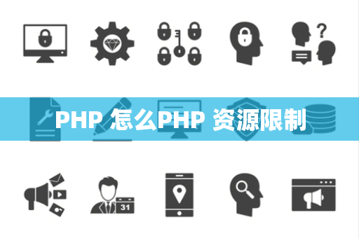 PHP 怎么PHP 资源限制