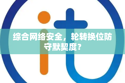 综合网络安全，轮转换位防守默契度？