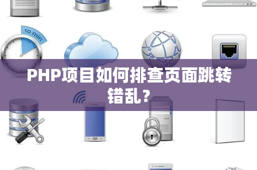 PHP项目如何排查页面跳转错乱？
