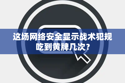 这场网络安全显示战术犯规吃到黄牌几次？