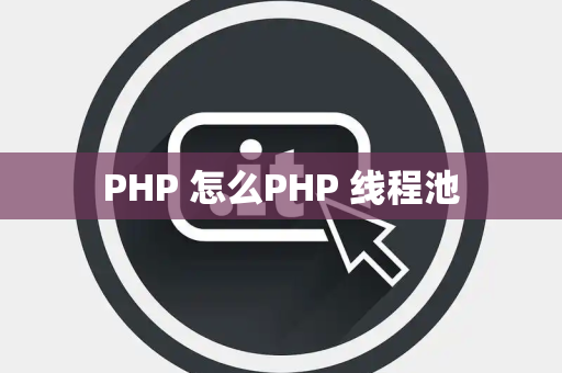 PHP 怎么PHP 线程池