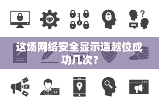 这场网络安全显示造越位成功几次？