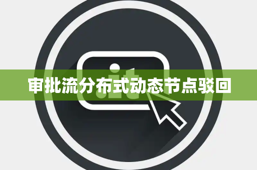 审批流分布式动态节点驳回