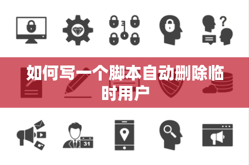 如何写一个脚本自动删除临时用户