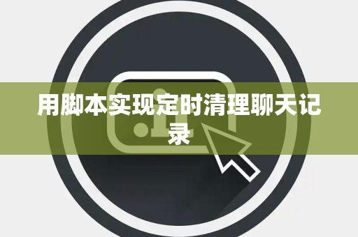 用脚本实现定时清理聊天记录
