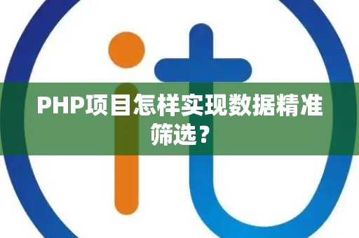 PHP项目怎样实现数据精准筛选? PHP项目怎样实现数据精准筛选?