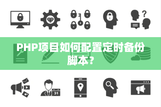 PHP项目如何配置定时备份脚本？