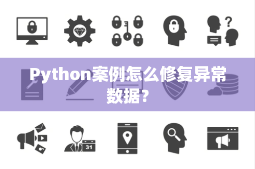 Python案例怎么修复异常数据? Python案例怎么修复异常数据?