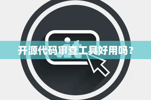 开源代码审查工具好用吗？