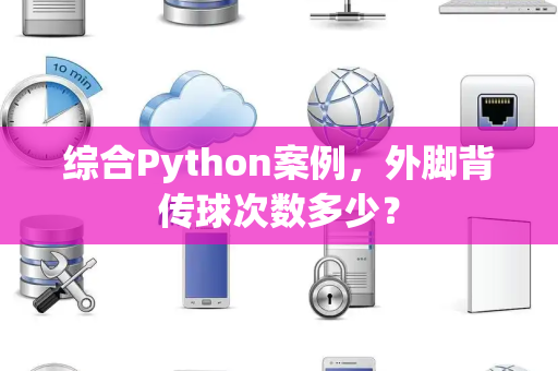 综合Python案例，外脚背传球次数多少？