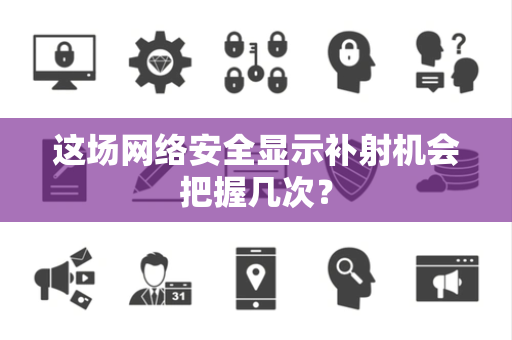 这场网络安全显示补射机会把握几次？