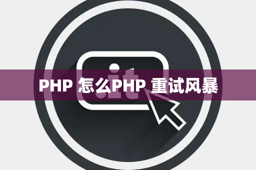 PHP 怎么PHP 重试风暴