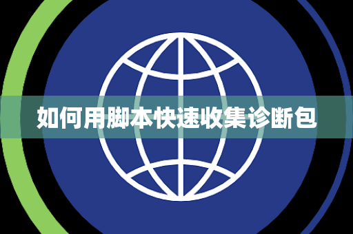 如何用脚本快速收集诊断包