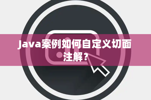 Java案例如何自定义切面注解？
