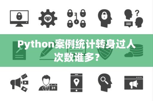 Python案例统计转身过人次数谁多？