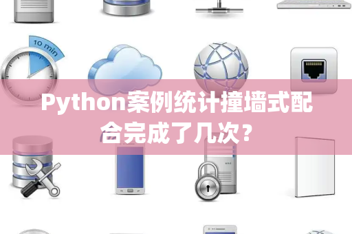 Python案例统计撞墙式配合完成了几次？