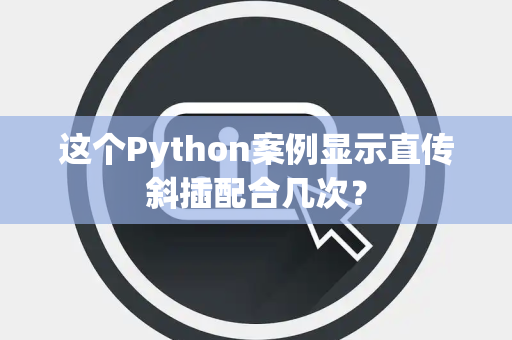 这个Python案例显示直传斜插配合几次？