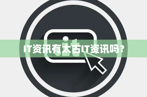 IT资讯有太古IT资讯吗? IT资讯有太古IT资讯吗?