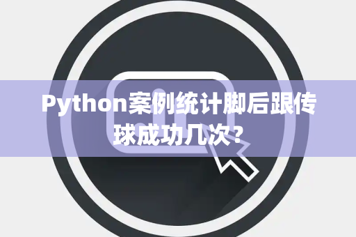 Python案例统计脚后跟传球成功几次？