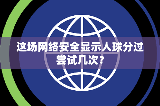 这场网络安全显示人球分过尝试几次？