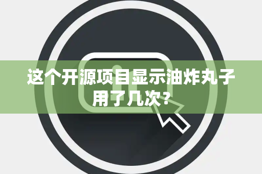这个开源项目显示油炸丸子用了几次？