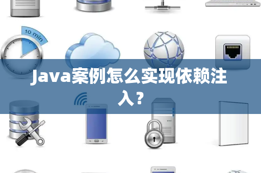 Java案例怎么实现依赖注入？