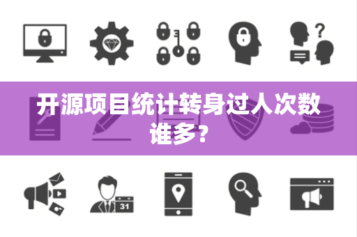 开源项目统计转身过人次数谁多？