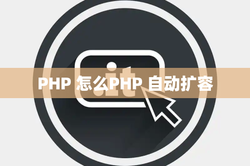 PHP 怎么PHP 自动扩容