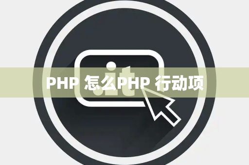PHP 怎么PHP 行动项