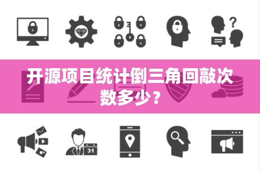 开源项目统计倒三角回敲次数多少？