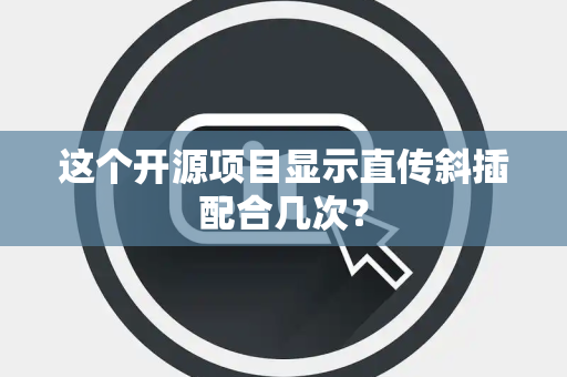 这个开源项目显示直传斜插配合几次？