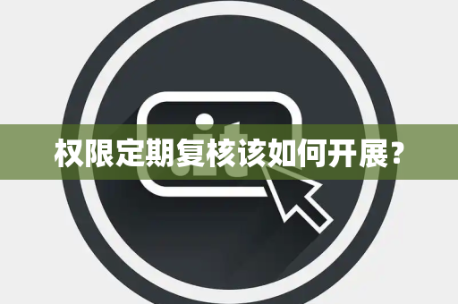 权限定期复核该如何开展？