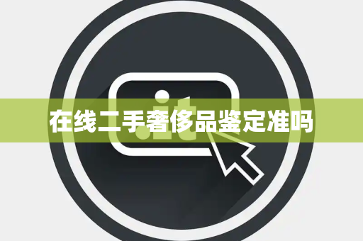 在线二手奢侈品鉴定准吗