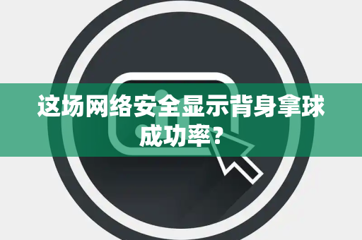 这场网络安全显示背身拿球成功率？