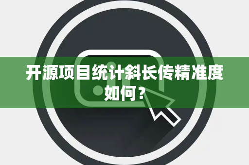 开源项目统计斜长传精准度如何？