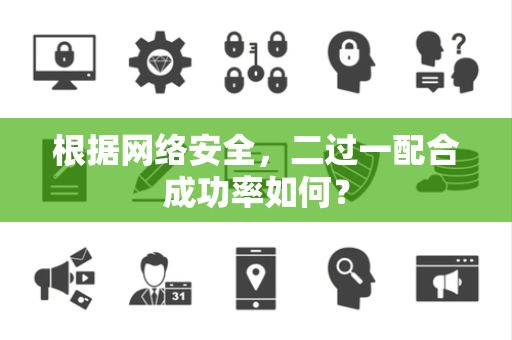 根据网络安全，二过一配合成功率如何？