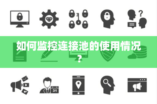 如何监控连接池的使用情况？