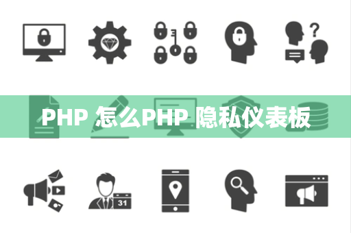 PHP 怎么PHP 隐私仪表板