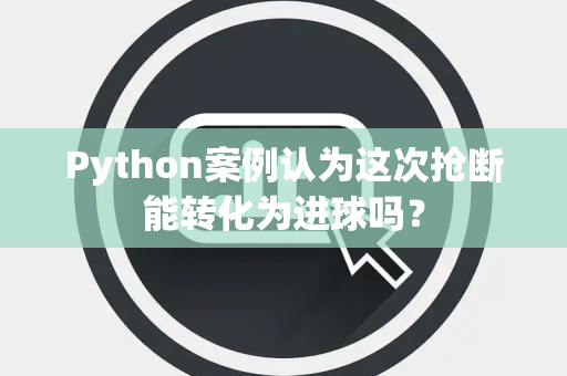 Python案例认为这次抢断能转化为进球吗？